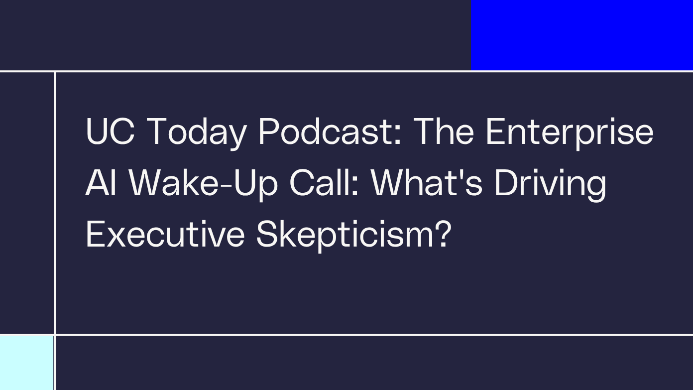 UC Today Podcast: The Enterprise AI Wake-Up Call: What's Driving Executive Skepticism?​​  